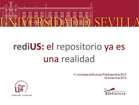 RediUS: el repositorio ya es una realidad VICERRECTORADO DE INVESTIGACIÓN VI Jornadas de Buenas Prácticas de la BUS 16 diciembre 2014.