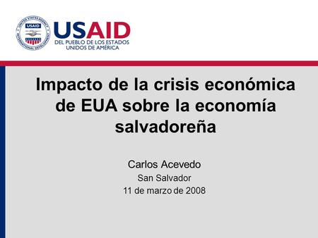 Impacto de la crisis económica de EUA sobre la economía salvadoreña Carlos Acevedo San Salvador 11 de marzo de 2008.