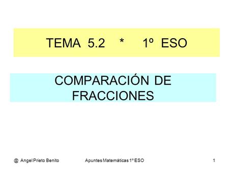 @ Angel Prieto BenitoApuntes Matemáticas 1º ESO1 COMPARACIÓN DE FRACCIONES TEMA 5.2 * 1º ESO.