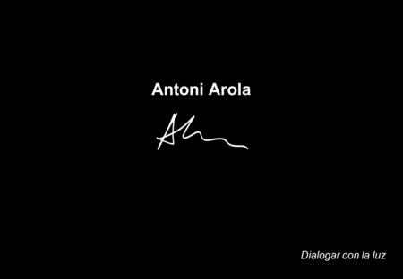 Antoni Arola Dialogar con la luz. santacole.com Antoni Arola Dialogar con la luz Antoni Arola es una figura destacada del panorama actual del diseño español.