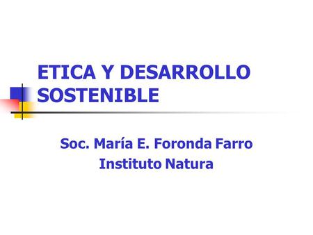 ETICA Y DESARROLLO SOSTENIBLE Soc. María E. Foronda Farro Instituto Natura.