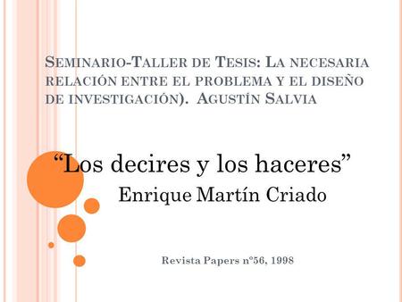 S EMINARIO -T ALLER DE T ESIS : L A NECESARIA RELACIÓN ENTRE EL PROBLEMA Y EL DISEÑO DE INVESTIGACIÓN ). A GUSTÍN S ALVIA Revista Papers nº56, 1998 “Los.