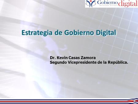 Estrategia de Gobierno Digital Dr. Kevin Casas Zamora Segundo Vicepresidente de la República.