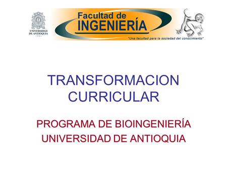 TRANSFORMACION CURRICULAR PROGRAMA DE BIOINGENIERÍA UNIVERSIDAD DE ANTIOQUIA.