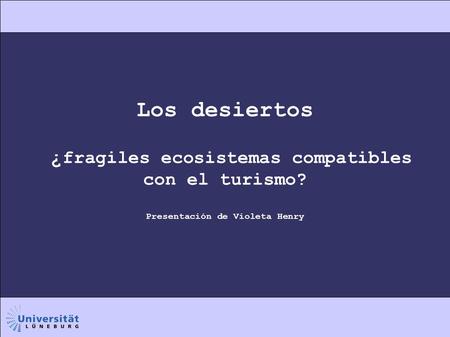 Los desiertos ¿ fragiles ecosistemas compatibles con el turismo? Presentación de Violeta Henry.