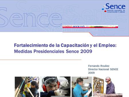 Fortalecimiento de la Capacitación y el Empleo: Medidas Presidenciales Sence 2009 Fernando Rouliez Director Nacional SENCE 2009.