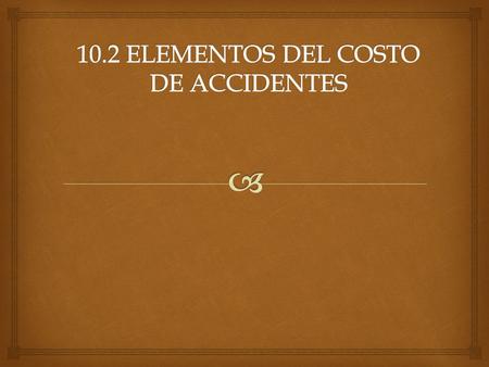 10.2 ELEMENTOS DEL COSTO DE ACCIDENTES