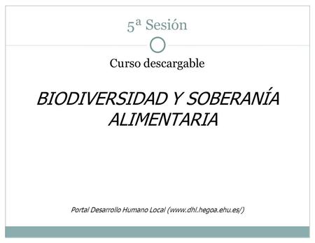 5ª Sesión Curso descargable BIODIVERSIDAD Y SOBERANÍA ALIMENTARIA Portal Desarrollo Humano Local (www.dhl.hegoa.ehu.es/)