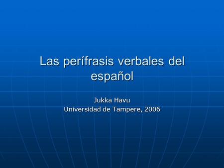 Las perífrasis verbales del español Jukka Havu Universidad de Tampere, 2006.