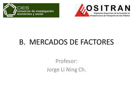 B. MERCADOS DE FACTORES Profesor: Jorge Li Ning Ch.