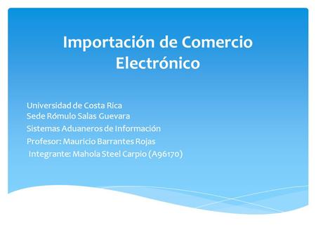 Importación de Comercio Electrónico Universidad de Costa Rica Sede Rómulo Salas Guevara Sistemas Aduaneros de Información Profesor: Mauricio Barrantes.