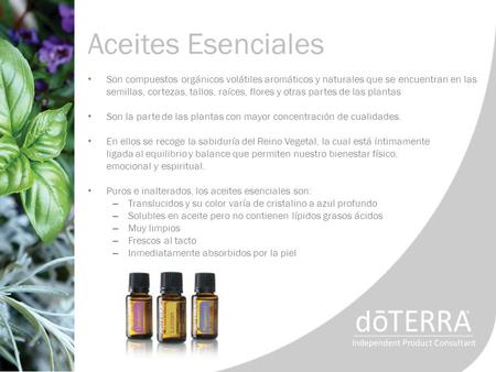 Aceites Esenciales Son compuestos orgánicos volátiles aromáticos y naturales que se encuentran en las semillas, cortezas, tallos, raíces, flores y otras.