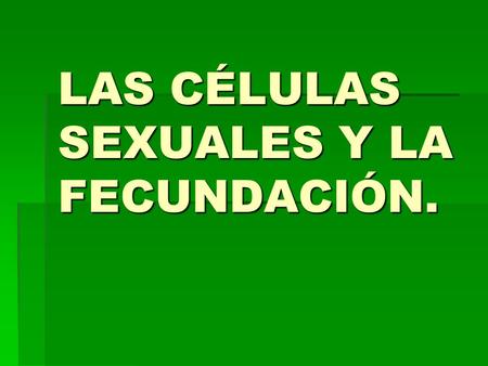 LAS CÉLULAS SEXUALES Y LA FECUNDACIÓN.