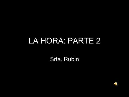 LA HORA: PARTE 2 Srta. Rubin Time after the hour When telling time after the hour in Spanish, think of it like simple addition. The first thing you are.