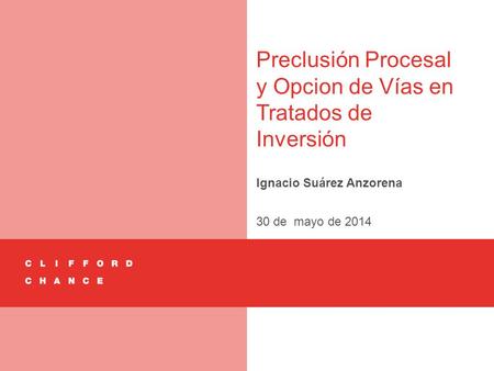 Preclusión Procesal y Opcion de Vías en Tratados de Inversión Ignacio Suárez Anzorena 30 de mayo de 2014.