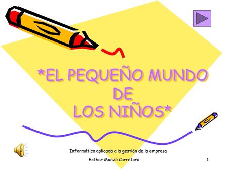 Esther Monzó Carretero1 *EL PEQUEÑO MUNDO DE LOS NIÑOS* *EL PEQUEÑO MUNDO DE LOS NIÑOS* Informática aplicada a la gestión de la empresa.