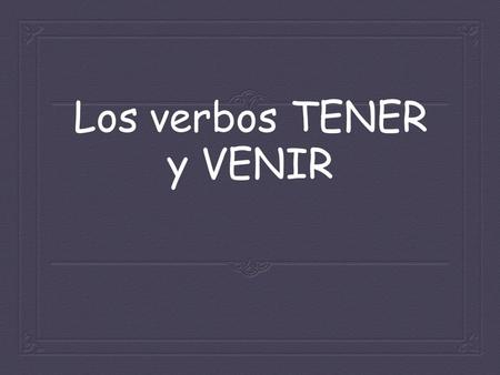 Los verbos TENER y VENIR TENER (e  ie) Tener means “ to have ” and is a very common verb to use in the Spanish language. Tener is irregular. It is.