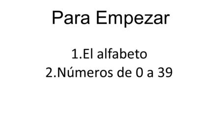Para Empezar 1.El alfabeto 2.Números de 0 a 39. All letters are feminine: la a, la b, and so on.