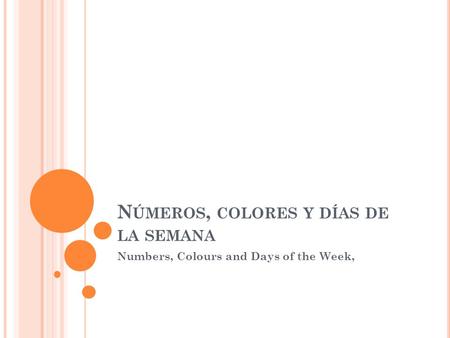 N ÚMEROS, COLORES Y DÍAS DE LA SEMANA Numbers, Colours and Days of the Week,