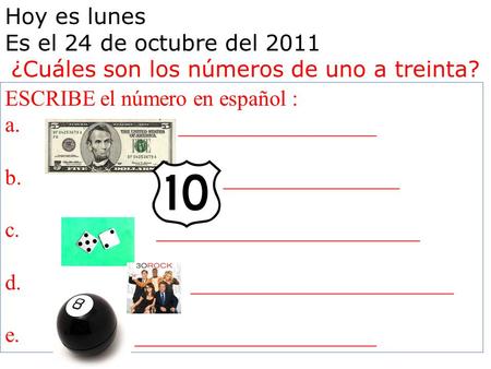 Hoy es lunes Es el 24 de octubre del 2011 ¿Cuáles son los números de uno a treinta? ESCRIBE el número en español : a. __________________ b. ________________.