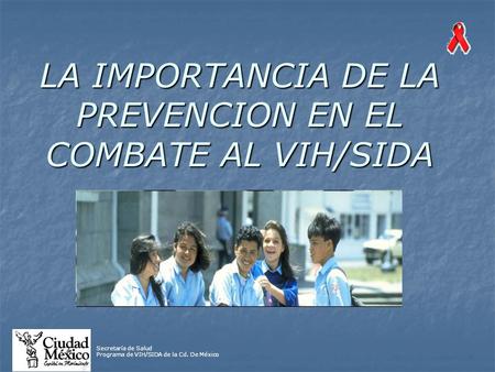 Secretaría de Salud Programa de VIH/SIDA de la Cd. De México Secretaría de Salud Programa de VIH/SIDA de la Cd. De México LA IMPORTANCIA DE LA PREVENCION.