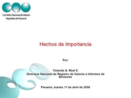 Hechos de Importancia Por: Yolanda G. Real S. Directora Nacional de Registro de Valores e Informes de Emisores Panamá, martes 11 de abril de 2006.
