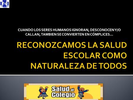 CUANDO LOS SERES HUMANOS IGNORAN, DESCONOCEN Y/O CALLAN, TAMBIEN SE CONVIERTEN EN CÓMPLICES…