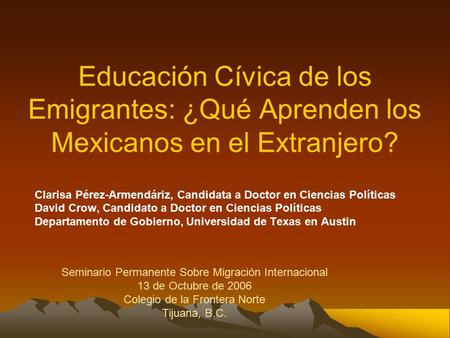 Educación Cívica de los Emigrantes: ¿Qué Aprenden los Mexicanos en el Extranjero? Clarisa Pérez-Armendáriz, Candidata a Doctor en Ciencias Políticas David.