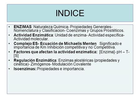 INDICE ENZIMAS: Naturaleza Química- Propiedades Generales- Nomenclatura y Clasificacion- Coenzimas y Grupos Prostéticos. Actividad Enzimática: Unidad de.