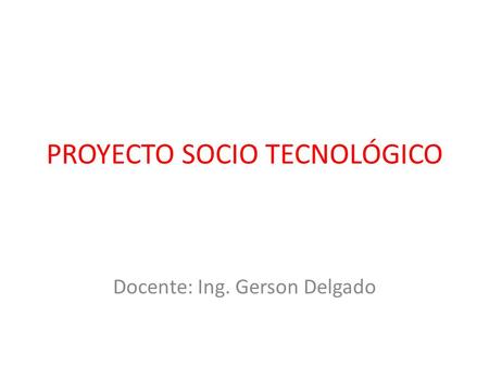 PROYECTO SOCIO TECNOLÓGICO Docente: Ing. Gerson Delgado.