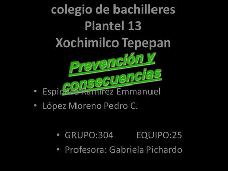 Colegio de bachilleres Plantel 13 Xochimilco Tepepan Espinosa Ramírez Emmanuel López Moreno Pedro C. GRUPO:304 EQUIPO:25 Profesora: Gabriela Pichardo.
