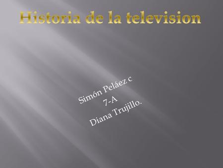 Simón Peláez c 7-A Diana Trujillo.. Década 50 En el 54 se da la primera señal de televisión mostrando una figura en movimiento y la portada del tiempo.