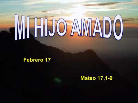 MI HIJO AMADO Febrero 17 Mateo 17,1-9.