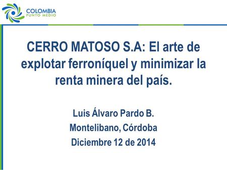 CERRO MATOSO S.A: El arte de explotar ferroníquel y minimizar la renta minera del país. Luis Álvaro Pardo B. Montelibano, Córdoba Diciembre 12 de 2014.