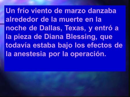 Un frío viento de marzo danzaba alrededor de la muerte en la noche de Dallas, Texas, y entró a la pieza de Diana Blessing, que todavía estaba bajo los.