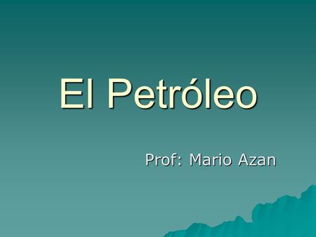 El Petróleo Prof: Mario Azan.