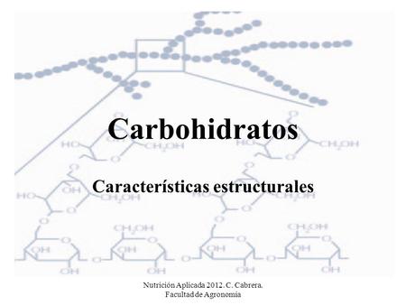 Nutrición Aplicada 2012. C. Cabrera. Facultad de Agronomía Carbohidratos Características estructurales.