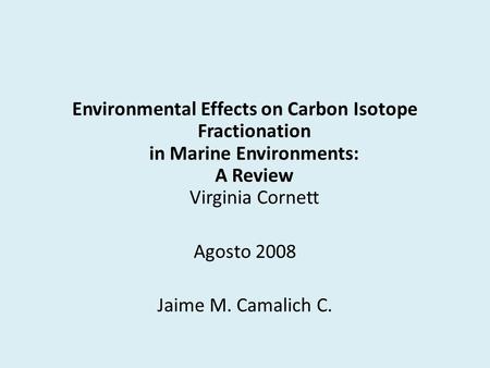 Environmental Effects on Carbon Isotope Fractionation in Marine Environments: A Review Virginia Cornett Agosto 2008 Jaime M. Camalich C.
