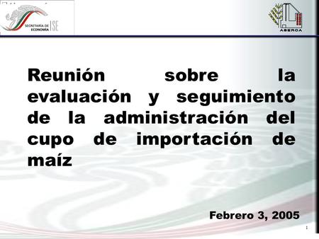 1 Reunión sobre la evaluación y seguimiento de la administración del cupo de importación de maíz Febrero 3, 2005.