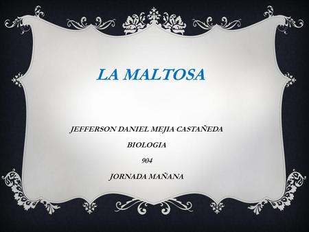 LA MALTOSA JEFFERSON DANIEL MEJIA CASTAÑEDA BIOLOGIA 904 JORNADA MAÑANA.