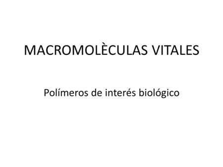MACROMOLÈCULAS VITALES Polímeros de interés biológico