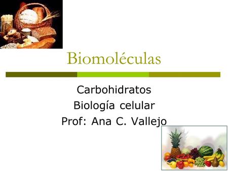 Biomoléculas Carbohidratos Biología celular Prof: Ana C. Vallejo.
