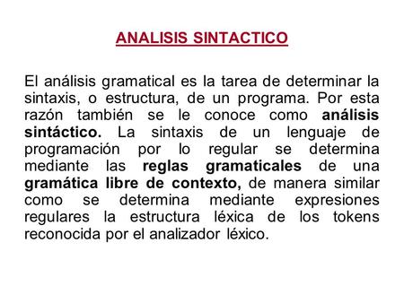 ANALISIS SINTACTICO El análisis gramatical es la tarea de determinar la sintaxis, o estructura, de un programa. Por esta razón también se le conoce como.