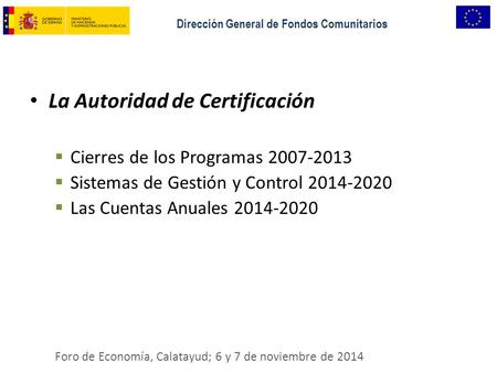 La Autoridad de Certificación  Cierres de los Programas 2007-2013  Sistemas de Gestión y Control 2014-2020  Las Cuentas Anuales 2014-2020 Foro de Economía,