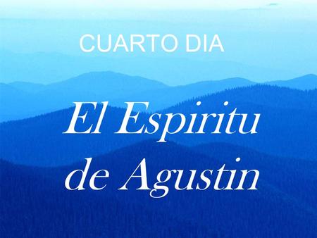 CUARTO DIA El Espiritu de Agustin. La familia de Agustin.