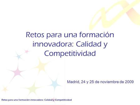 Retos para una formación innovadora: Calidad y Competitividad Madrid, 24 y 25 de noviembre de 2009 Retos para una formación innovadora: Calidad y Competitividad.