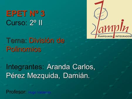 EPET Nº 3 Curso: 2º II Tema: División de Polinomios Integrantes: Aranda Carlos, Pérez Mezquida, Damián. Profesor: Hugo Valderrey.