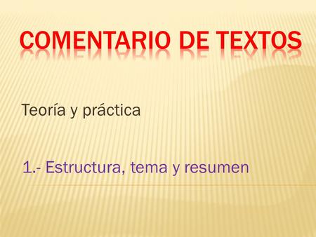Comentario de textos Teoría y práctica 1.- Estructura, tema y resumen.