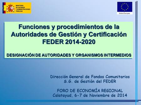 Funciones y procedimientos de la Autoridades de Gestión y Certificación FEDER 2014-2020 DESIGNACIÓN DE AUTORIDADES Y ORGANISMOS INTERMEDIOS Dirección.