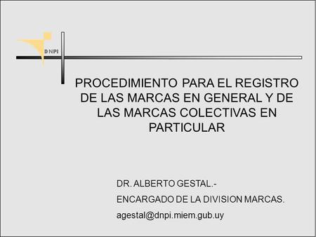 PROCEDIMIENTO PARA EL REGISTRO DE LAS MARCAS EN GENERAL Y DE LAS MARCAS COLECTIVAS EN PARTICULAR DR. ALBERTO GESTAL.- ENCARGADO DE LA DIVISION MARCAS.
